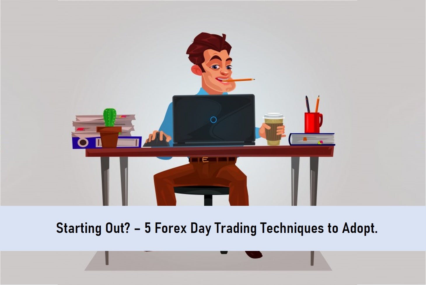 Starting Out? – 5 Forex Day Trading Techniques to Adopt.