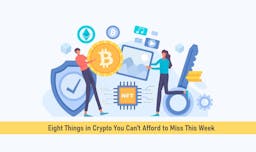 Crypto News – Eight Things in Crypto You Can’t Afford to Miss This Week